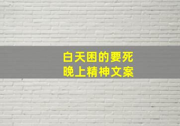 白天困的要死 晚上精神文案